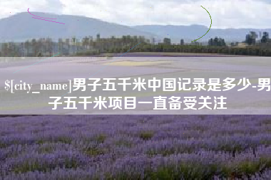 通许男子五千米中国记录是多少-男子五千米项目一直备受关注
