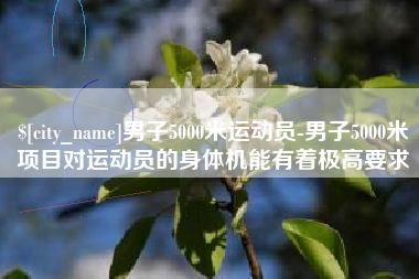 通许男子5000米运动员-男子5000米项目对运动员的身体机能有着极高要求