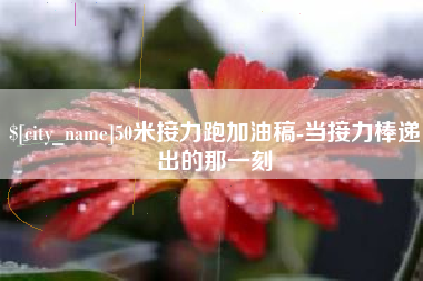 通许50米接力跑加油稿-当接力棒递出的那一刻