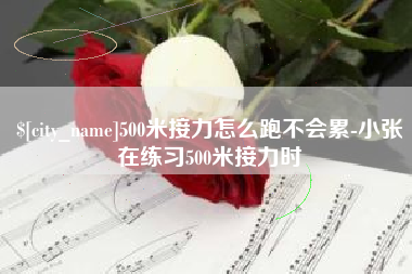 通许500米接力怎么跑不会累-小张在练习500米接力时