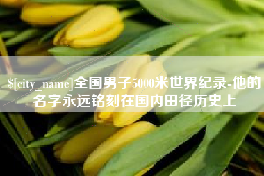 通许全国男子5000米世界纪录-他的名字永远铭刻在国内田径历史上