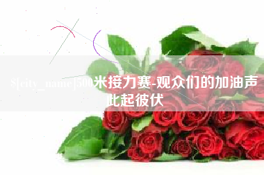 通许500米接力赛-观众们的加油声此起彼伏