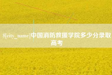 通许中国消防救援学院多少分录取高考