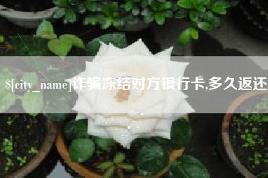 通许诈骗冻结对方银行卡,多久返还