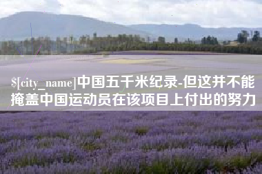 通许中国五千米纪录-但这并不能掩盖中国运动员在该项目上付出的努力