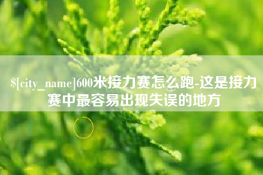 通许600米接力赛怎么跑-这是接力赛中最容易出现失误的地方