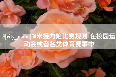 通许50米接力跑比赛规则-在校园运动会或者各类体育赛事中