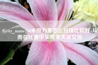 通许50米接力赛怎么安排比较好-从而在比赛中实现零失误交接