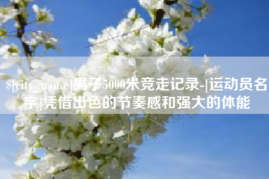 通许男子5000米竞走记录-[运动员名字]凭借出色的节奏感和强大的体能