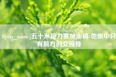 通许五十米接力赛加油稿-他眼中只有前方的交接棒