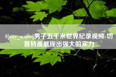 通许男子五千米世界纪录视频-切普特盖展现出强大的实力