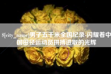通许男子五千米全国纪录-闪耀着中国田径运动员拼搏进取的光辉