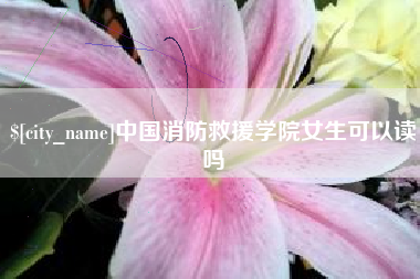 通许中国消防救援学院女生可以读吗