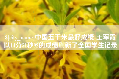 通许中国五千米最好成绩-王军霞以14分51秒92的成绩刷新了全国学生记录