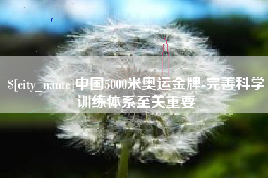 通许中国5000米奥运金牌-完善科学训练体系至关重要