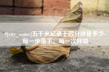 通许五千米纪录十四分钟是多少-每一步落下、每一次呼吸