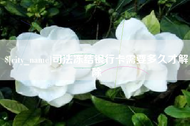 通许司法冻结银行卡需要多久才解除