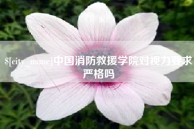 通许中国消防救援学院对视力要求严格吗