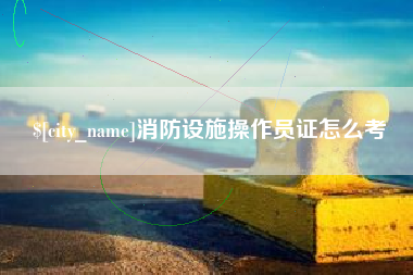 通许消防设施操作员证怎么考