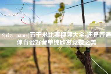 通许五千米比赛视频大全-还是普通体育爱好者单纯欣赏竞技之美