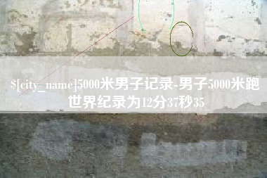 通许5000米男子记录-男子5000米跑世界纪录为12分37秒35