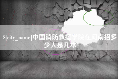 通许中国消防救援学院在河南招多少人是几本