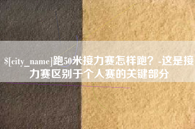 通许跑50米接力赛怎样跑？-这是接力赛区别于个人赛的关键部分