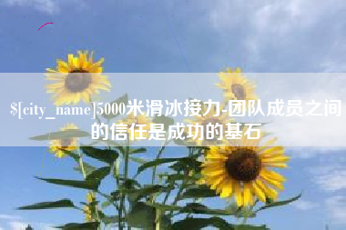 通许5000米滑冰接力-团队成员之间的信任是成功的基石