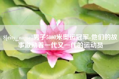 通许男子5000米奥运冠军-他们的故事激励着一代又一代的运动员