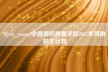 通许中国消防救援学院2021年河南招生计划