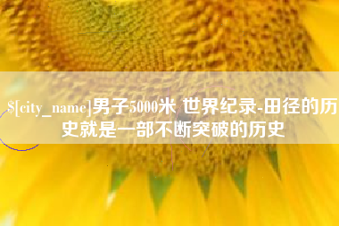 通许男子5000米 世界纪录-田径的历史就是一部不断突破的历史