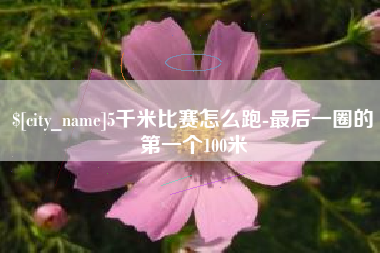 通许5千米比赛怎么跑-最后一圈的第一个100米