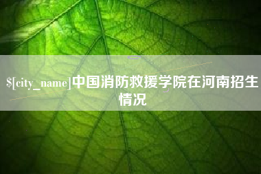 通许中国消防救援学院在河南招生情况