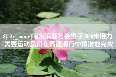 通许哈尔滨亚冬会男子5000米接力-需要运动员们在高速滑行中精准地完成