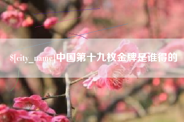 通许中国第十九枚金牌是谁得的