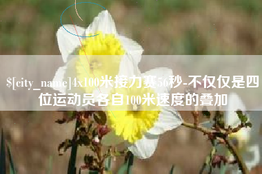 通许4x100米接力赛56秒-不仅仅是四位运动员各自100米速度的叠加