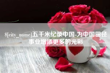 通许五千米纪录中国-为中国田径事业增添更多的光彩
