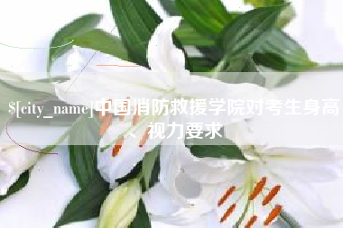 通许中国消防救援学院对考生身高、视力要求