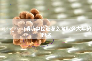 通许消防中控证怎么考取多大年龄能考